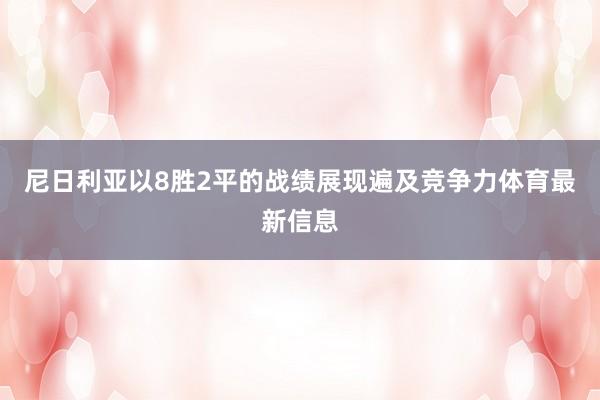 尼日利亚以8胜2平的战绩展现遍及竞争力体育最新信息