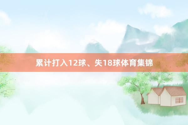 累计打入12球、失18球体育集锦