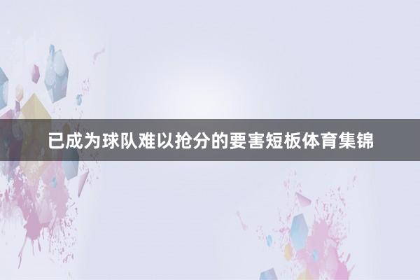 已成为球队难以抢分的要害短板体育集锦