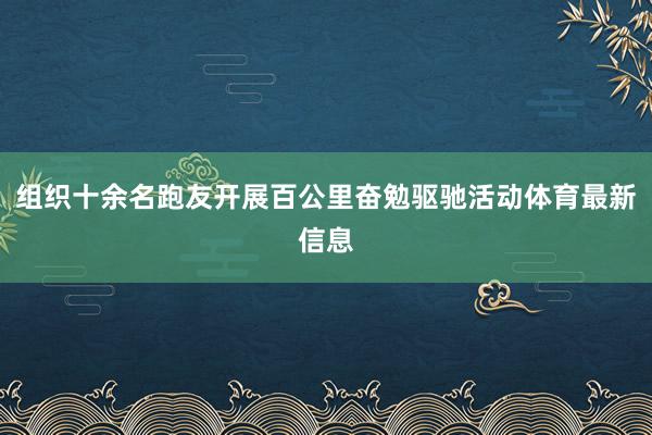 组织十余名跑友开展百公里奋勉驱驰活动体育最新信息