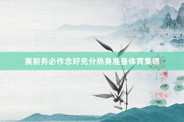 赛前务必作念好充分热身准备体育集锦