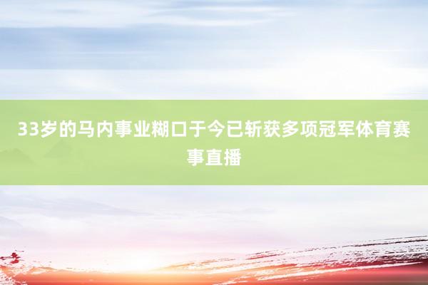 33岁的马内事业糊口于今已斩获多项冠军体育赛事直播