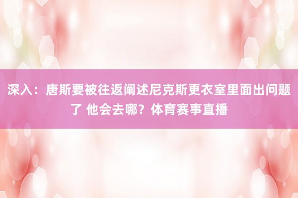 深入：唐斯要被往返阐述尼克斯更衣室里面出问题了 他会去哪？体育赛事直播