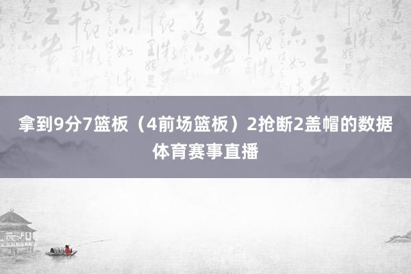 拿到9分7篮板（4前场篮板）2抢断2盖帽的数据体育赛事直播