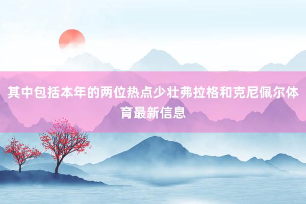 其中包括本年的两位热点少壮弗拉格和克尼佩尔体育最新信息