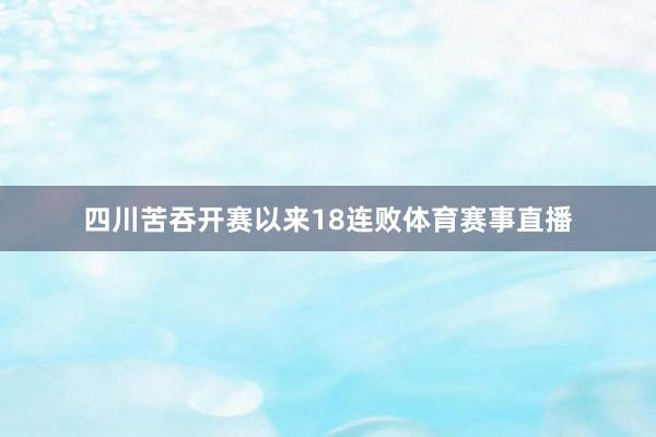 四川苦吞开赛以来18连败体育赛事直播