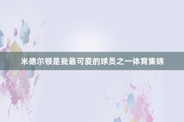 米德尔顿是我最可爱的球员之一体育集锦