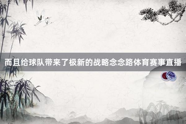 而且给球队带来了极新的战略念念路体育赛事直播