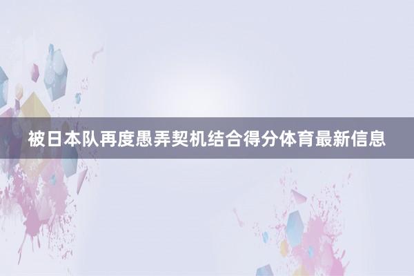 被日本队再度愚弄契机结合得分体育最新信息