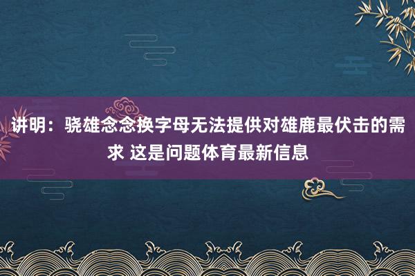 讲明：骁雄念念换字母无法提供对雄鹿最伏击的需求 这是问题体育最新信息