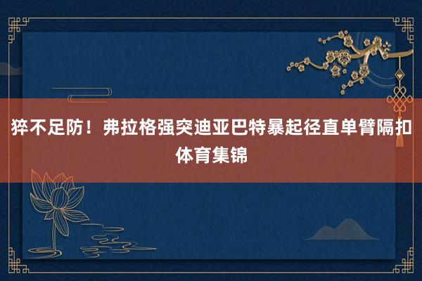 猝不足防！弗拉格强突迪亚巴特暴起径直单臂隔扣体育集锦