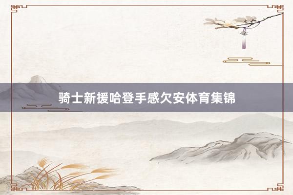 骑士新援哈登手感欠安体育集锦