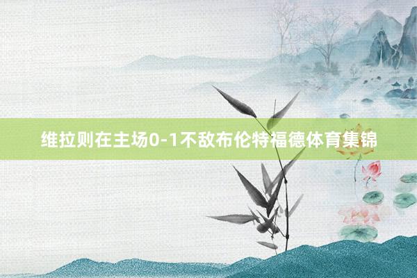 维拉则在主场0-1不敌布伦特福德体育集锦