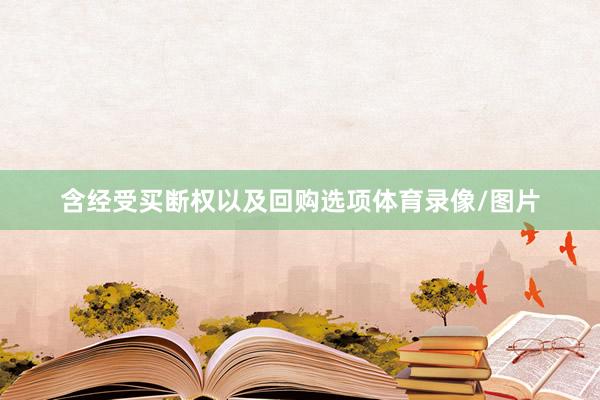 含经受买断权以及回购选项体育录像/图片