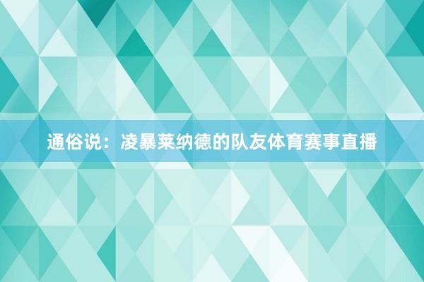 通俗说：凌暴莱纳德的队友体育赛事直播