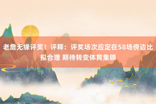 老詹无缘评奖！评释：评奖场次应定在58场傍边比拟合理 期待转变体育集锦