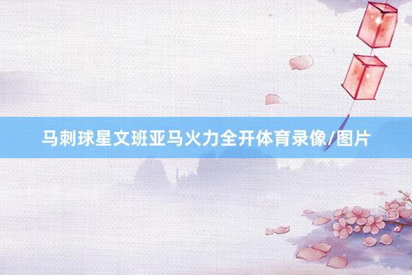 马刺球星文班亚马火力全开体育录像/图片