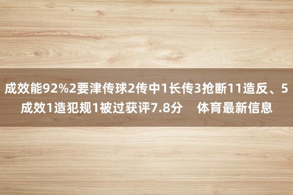 成效能92%2要津传球2传中1长传3抢断11造反、5成效1造犯规1被过获评7.8分    体育最新信息