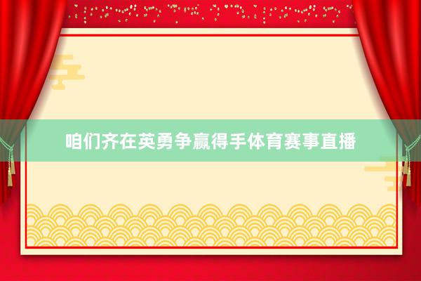 咱们齐在英勇争赢得手体育赛事直播