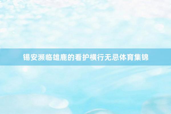 锡安濒临雄鹿的看护横行无忌体育集锦