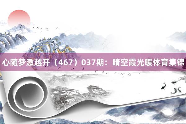 心随梦激越开（467）　　037期：晴空霞光暖体育集锦