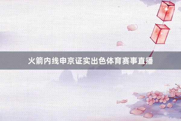 火箭内线申京证实出色体育赛事直播