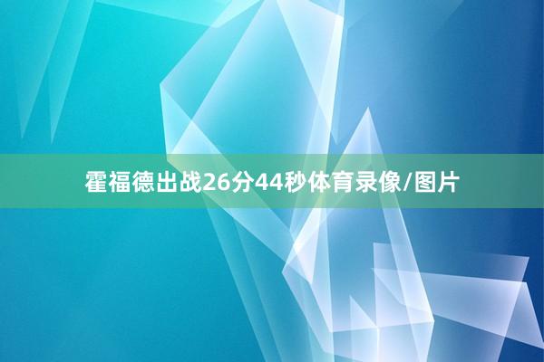 霍福德出战26分44秒体育录像/图片