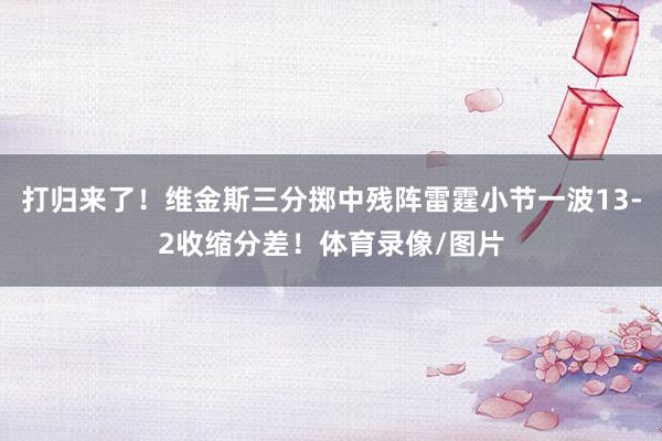 打归来了！维金斯三分掷中残阵雷霆小节一波13-2收缩分差！体育录像/图片