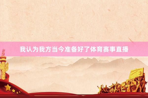 我认为我方当今准备好了体育赛事直播