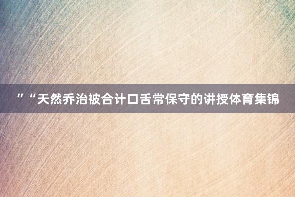 ”“天然乔治被合计口舌常保守的讲授体育集锦