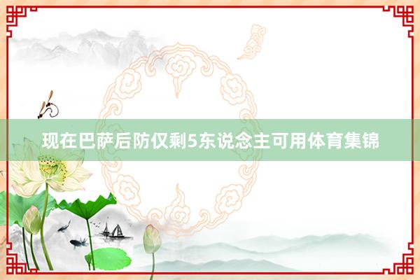 现在巴萨后防仅剩5东说念主可用体育集锦
