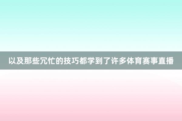以及那些冗忙的技巧都学到了许多体育赛事直播