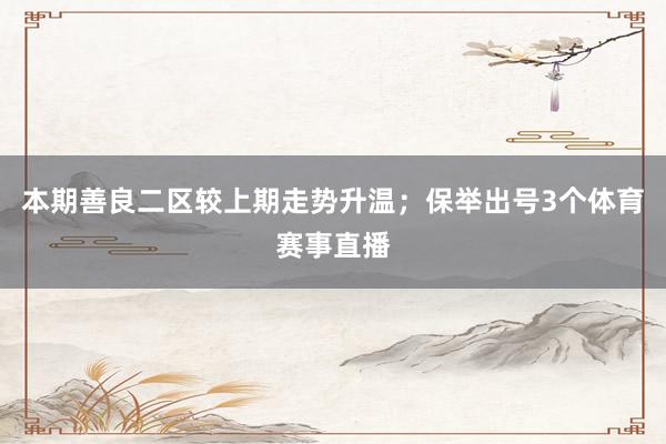 本期善良二区较上期走势升温；保举出号3个体育赛事直播