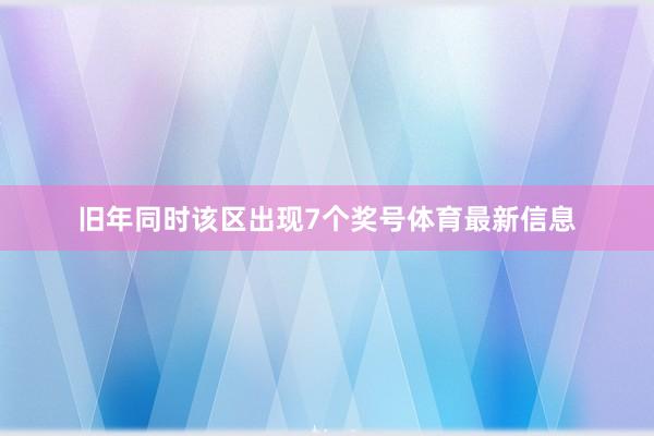 旧年同时该区出现7个奖号体育最新信息