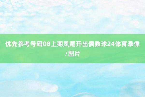 优先参考号码08　　上期凤尾开出偶数球24体育录像/图片