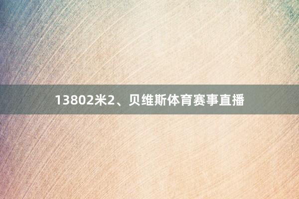 13802米2、贝维斯体育赛事直播
