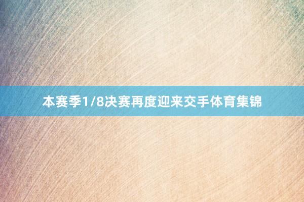 本赛季1/8决赛再度迎来交手体育集锦