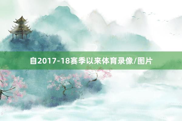 自2017-18赛季以来体育录像/图片