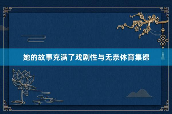 她的故事充满了戏剧性与无奈体育集锦