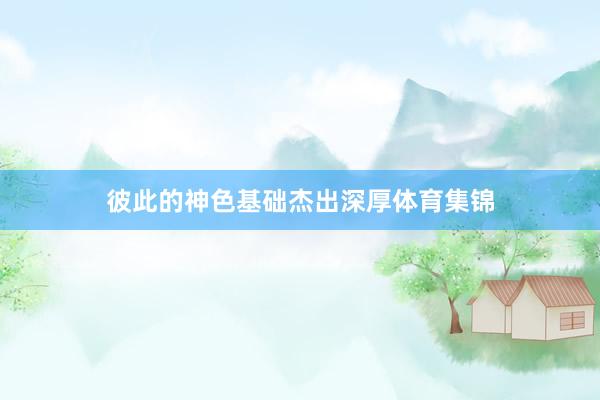 彼此的神色基础杰出深厚体育集锦
