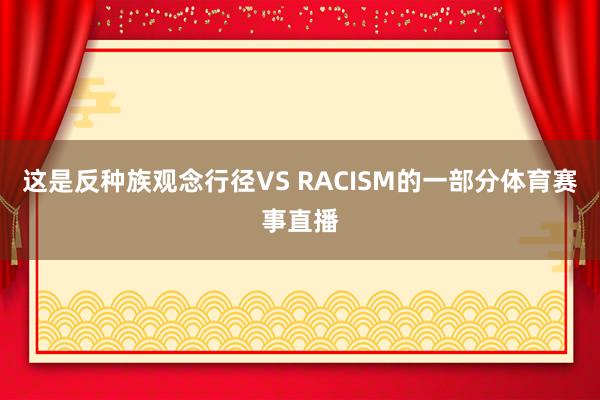 这是反种族观念行径VS RACISM的一部分体育赛事直播