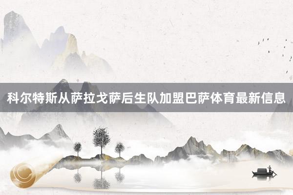 科尔特斯从萨拉戈萨后生队加盟巴萨体育最新信息
