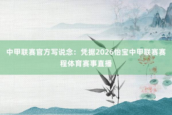 中甲联赛官方写说念：凭据2026怡宝中甲联赛赛程体育赛事直播