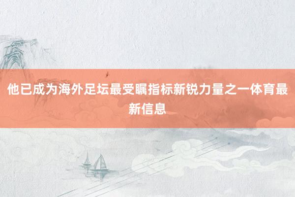 他已成为海外足坛最受瞩指标新锐力量之一体育最新信息