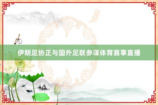 伊朗足协正与国外足联参谋体育赛事直播