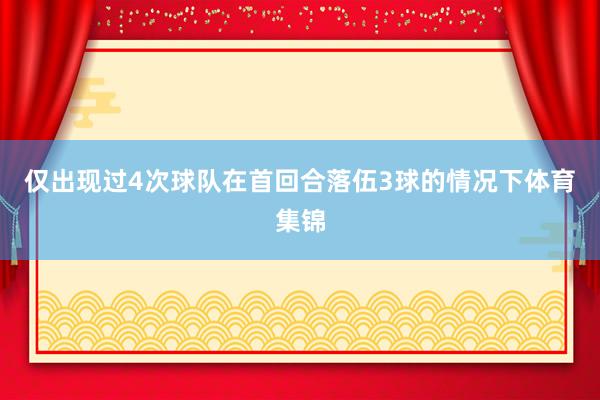 仅出现过4次球队在首回合落伍3球的情况下体育集锦