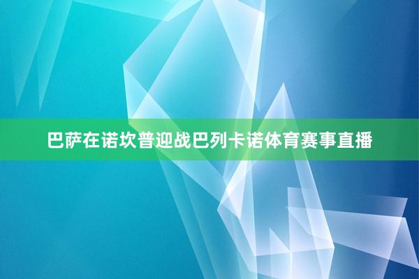 巴萨在诺坎普迎战巴列卡诺体育赛事直播