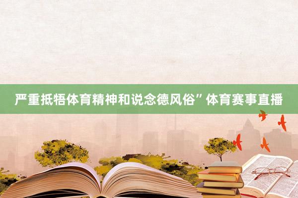 严重抵牾体育精神和说念德风俗”体育赛事直播