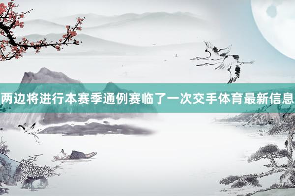 两边将进行本赛季通例赛临了一次交手体育最新信息