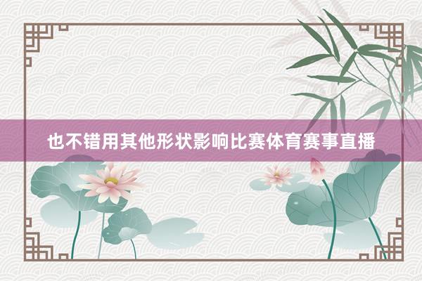 也不错用其他形状影响比赛体育赛事直播
